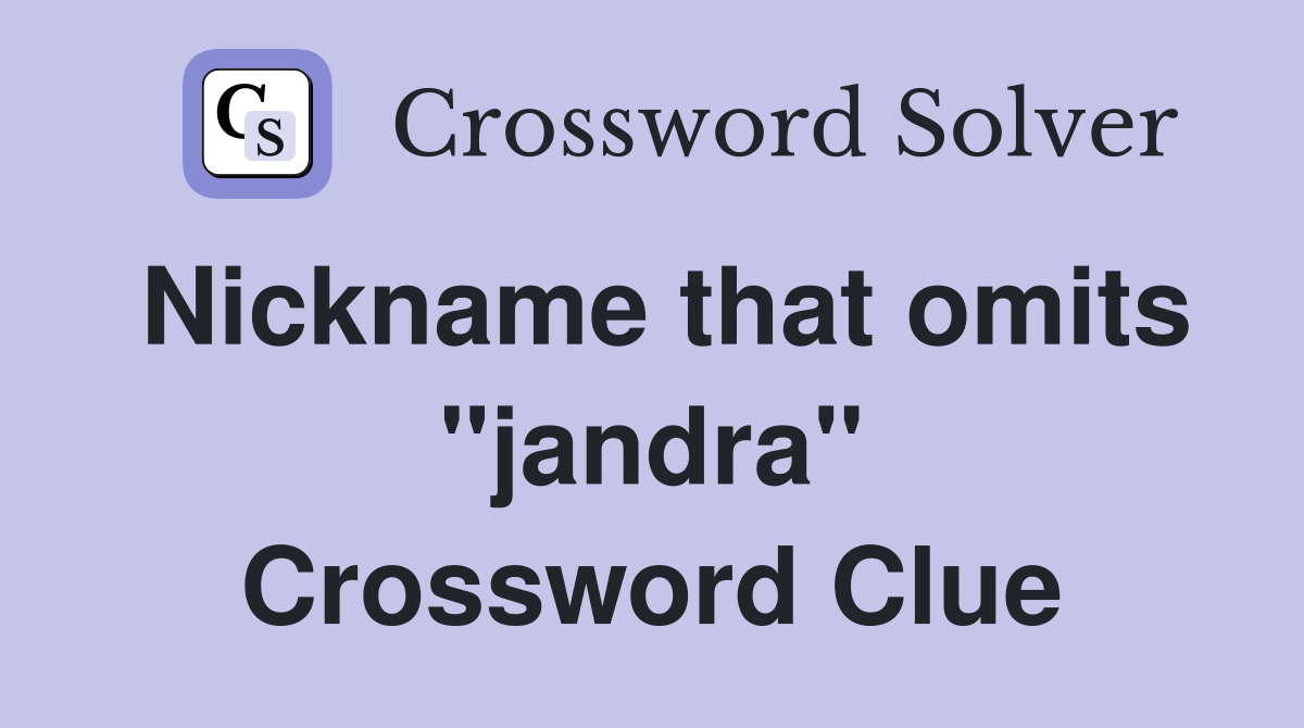 Nickname that omits "jandra" Crossword Clue
