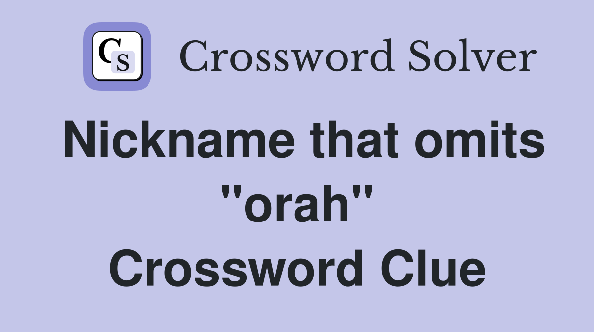 Nickname that omits "orah" Crossword Clue