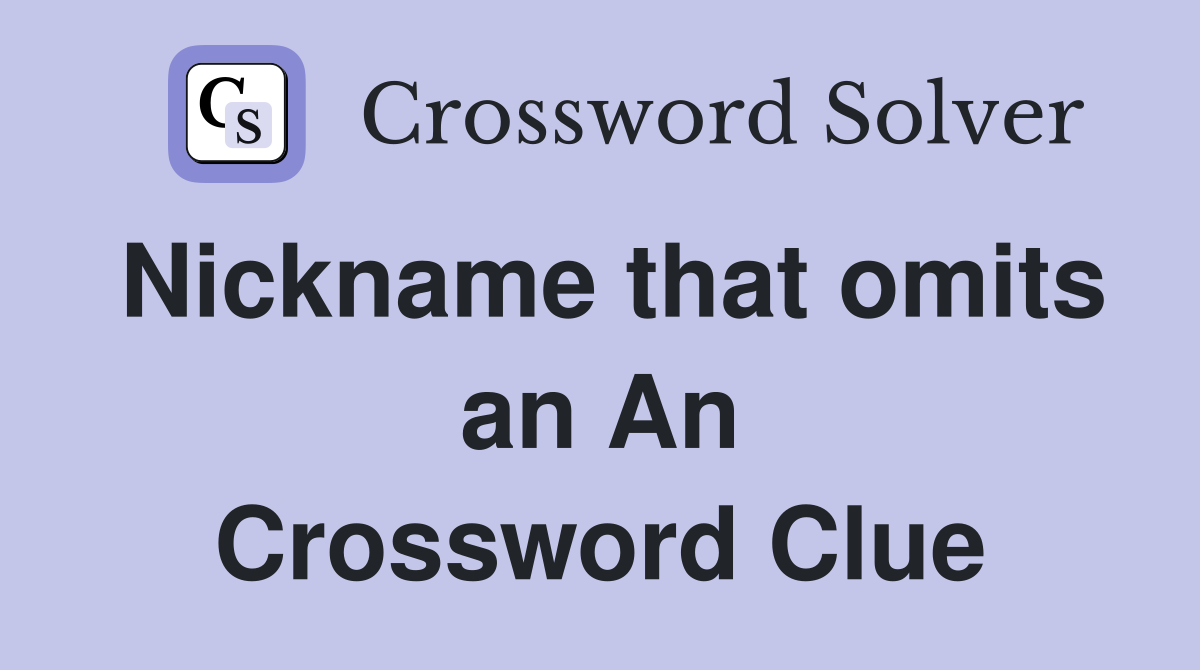 Nickname that omits an An Crossword Clue