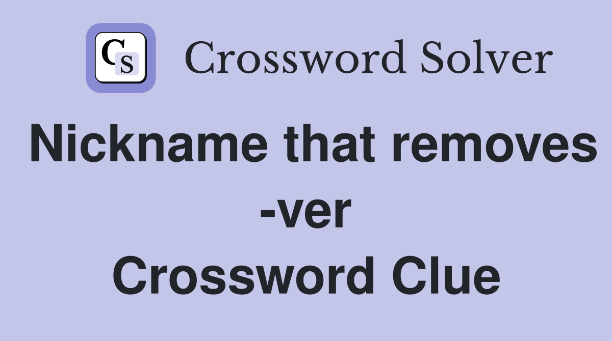 Nickname that removes -ver Crossword Clue