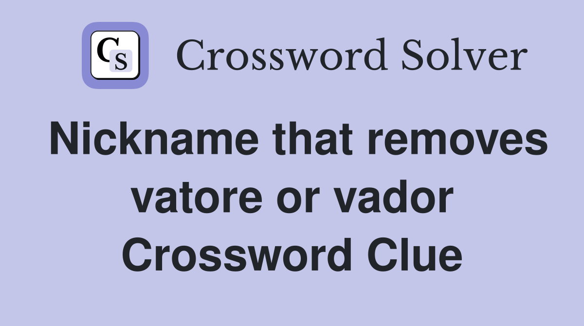 Nickname that removes vatore or vador Crossword Clue