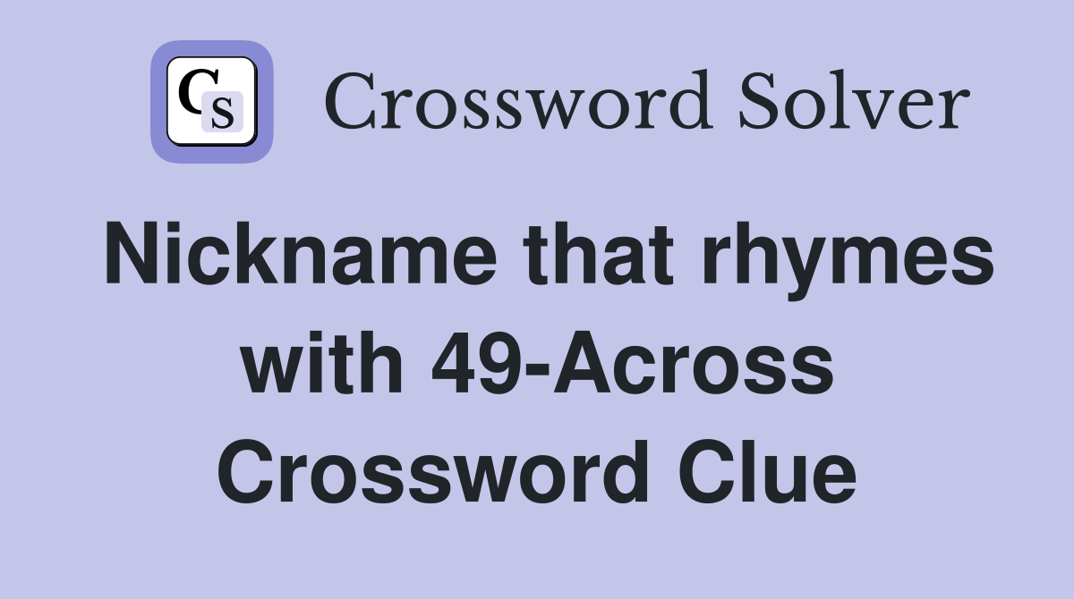 Nickname that rhymes with 49-Across Crossword Clue