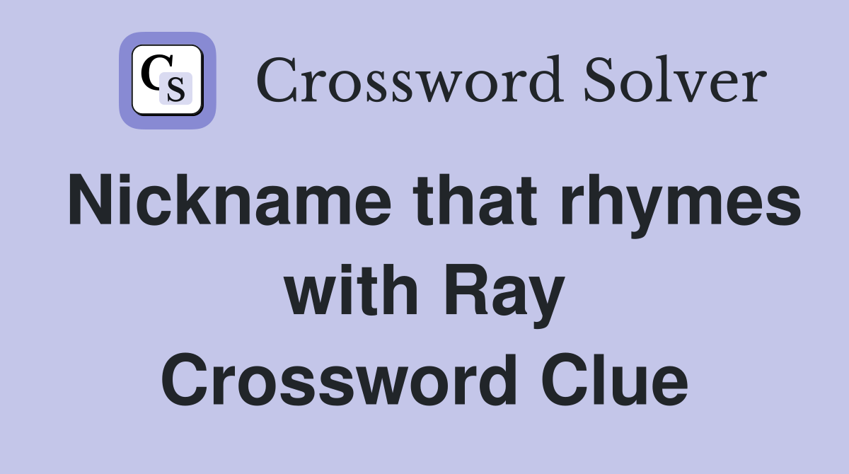 Nickname that rhymes with Ray Crossword Clue