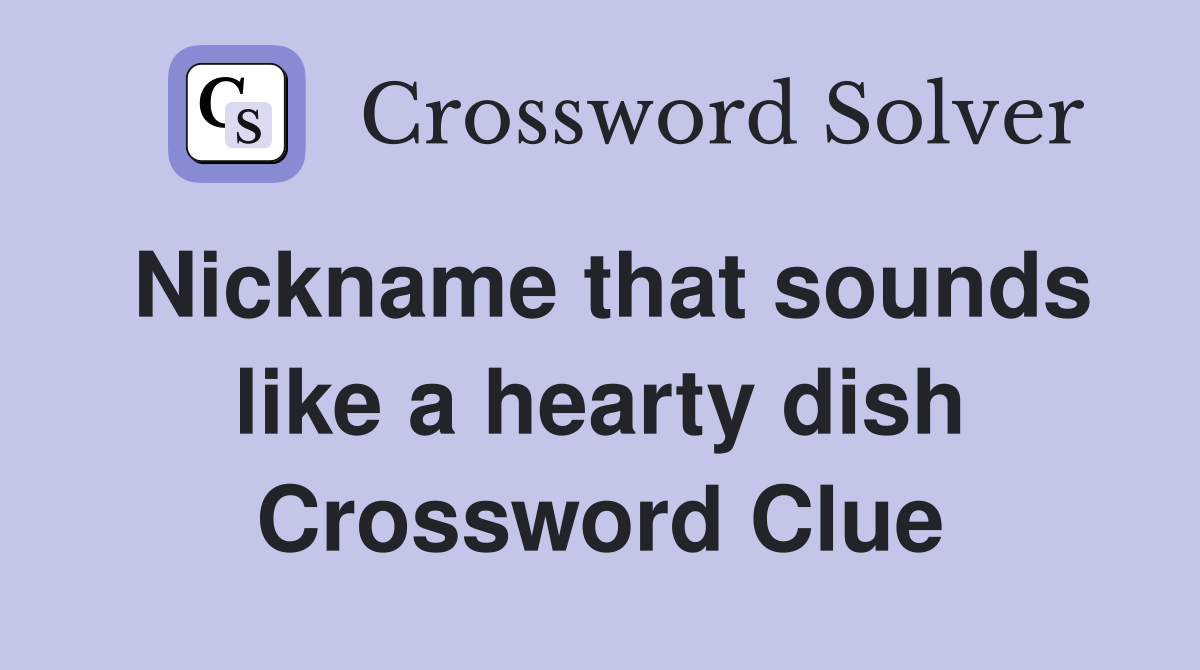 Nickname that sounds like a hearty dish Crossword Clue