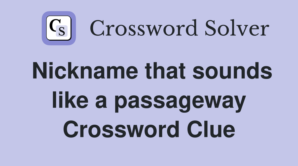Nickname that sounds like a passageway Crossword Clue