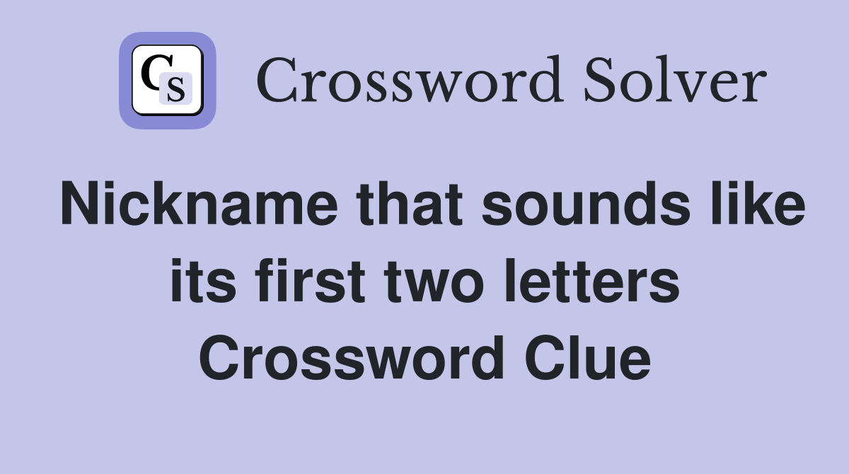 Nickname that sounds like its first two letters Crossword Clue