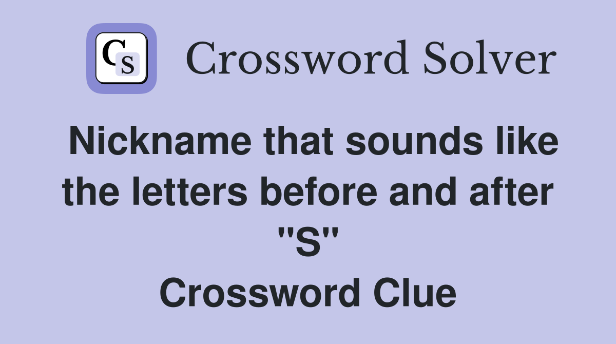 Nickname that sounds like the letters before and after "S" Crossword Clue