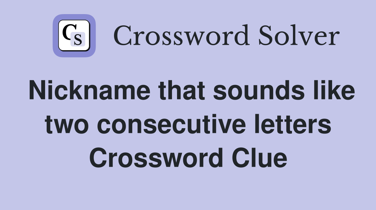Nickname that sounds like two consecutive letters Crossword Clue