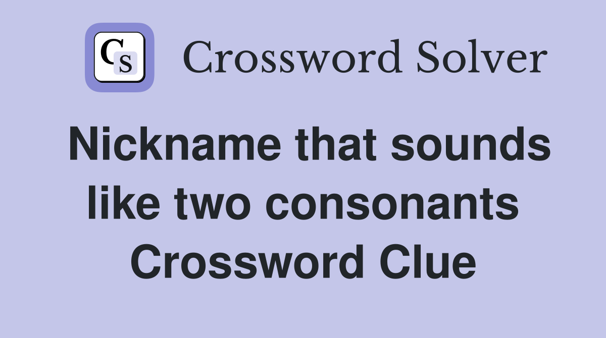 Nickname that sounds like two consonants Crossword Clue