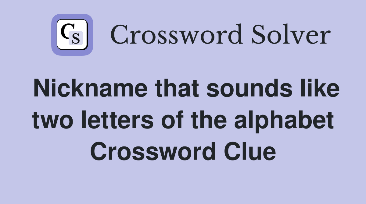 Nickname that sounds like two letters of the alphabet Crossword Clue
