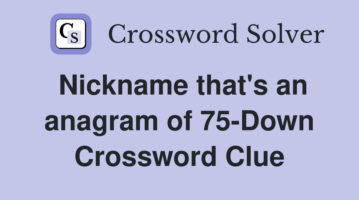 Nickname that's an anagram of 75-Down Crossword Clue