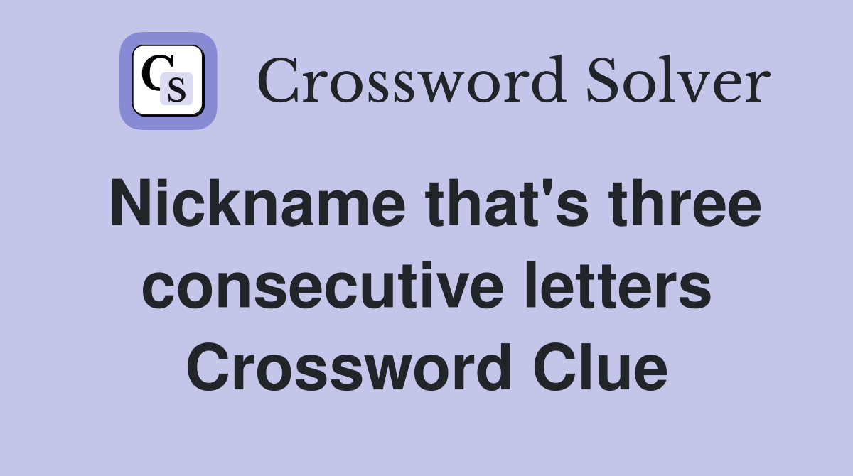 Nickname that's three consecutive letters Crossword Clue