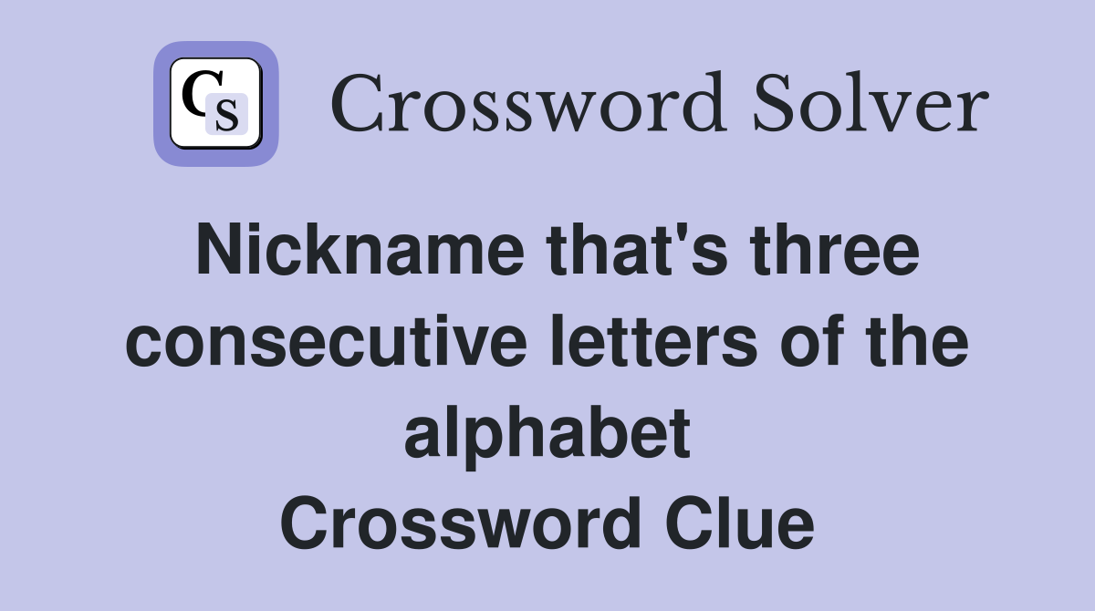 Nickname that's three consecutive letters of the alphabet Crossword Clue