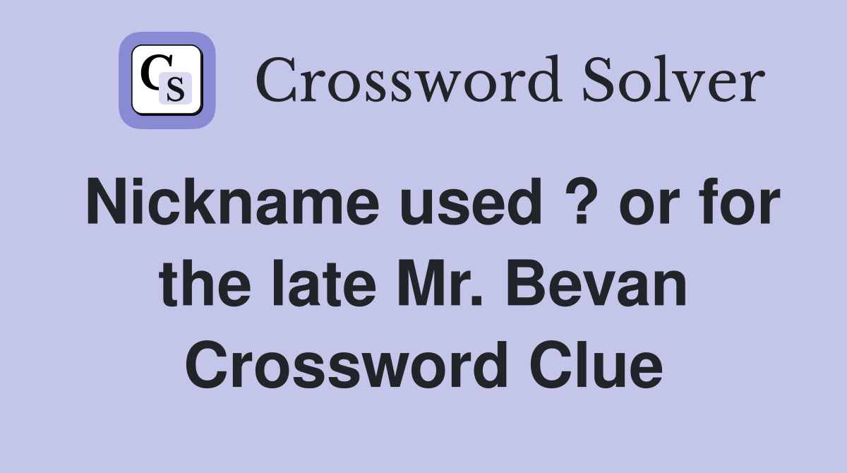 Nickname used ? or for the late Mr. Bevan Crossword Clue