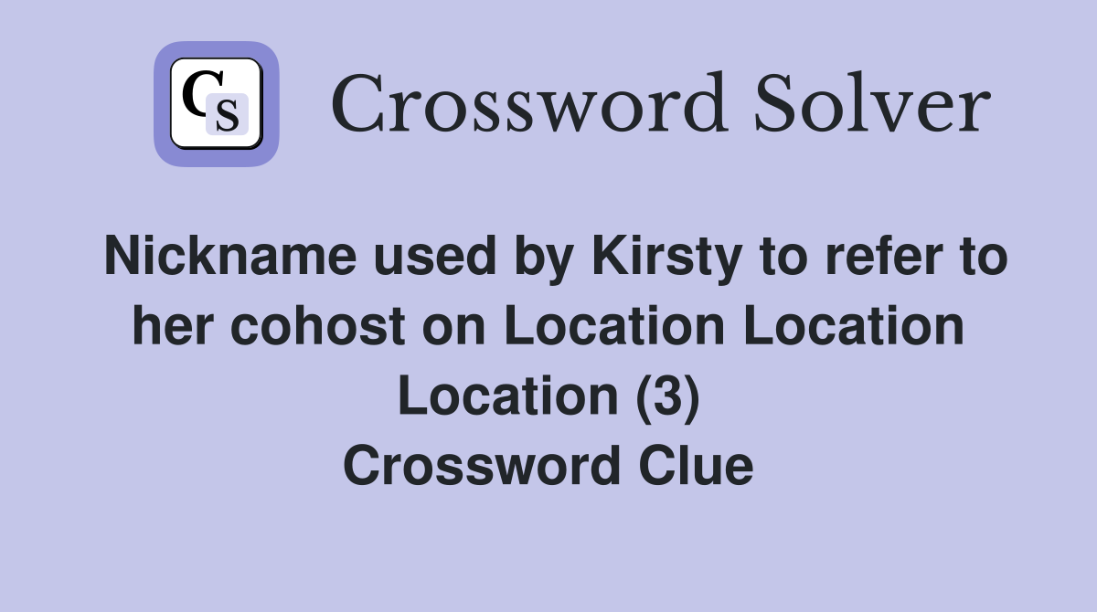 Nickname used by Kirsty to refer to her cohost on Location Location Location (3) Crossword Clue
