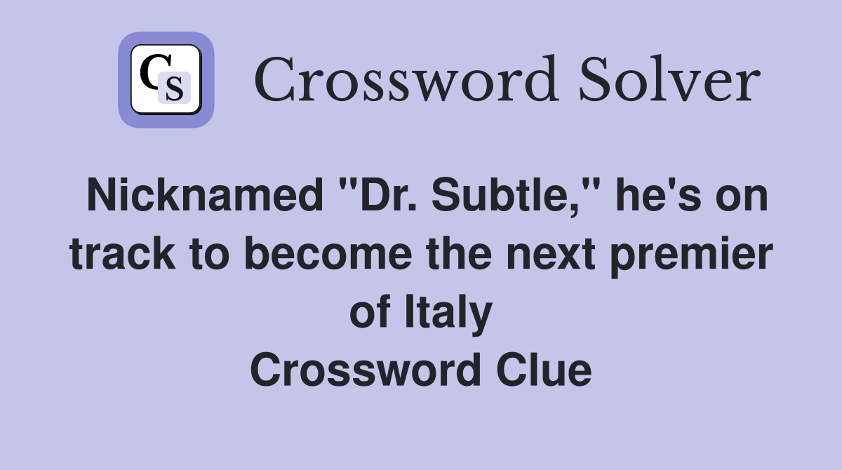Nicknamed "Dr. Subtle," he's on track to become the next premier of Italy Crossword Clue