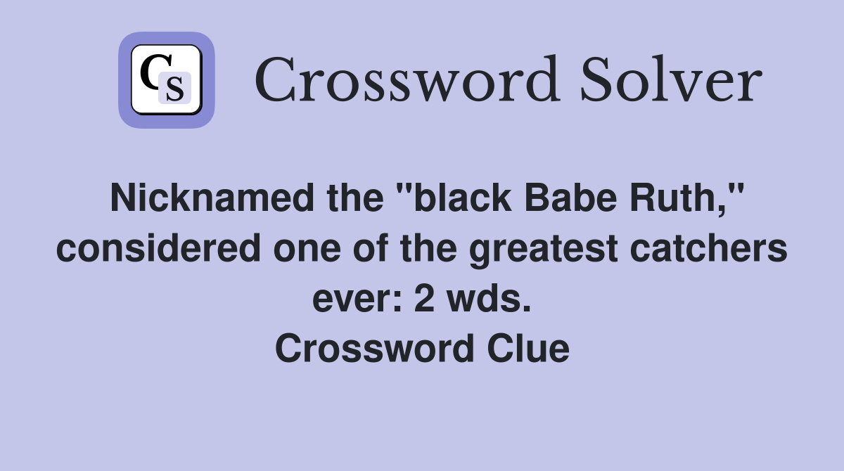 Nicknamed the "black Babe Ruth," considered one of the greatest catchers ever: 2 wds. Crossword Clue