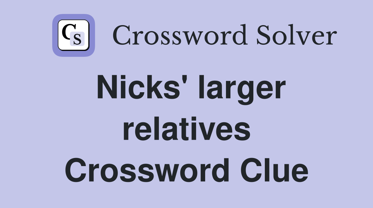 Nicks' larger relatives Crossword Clue