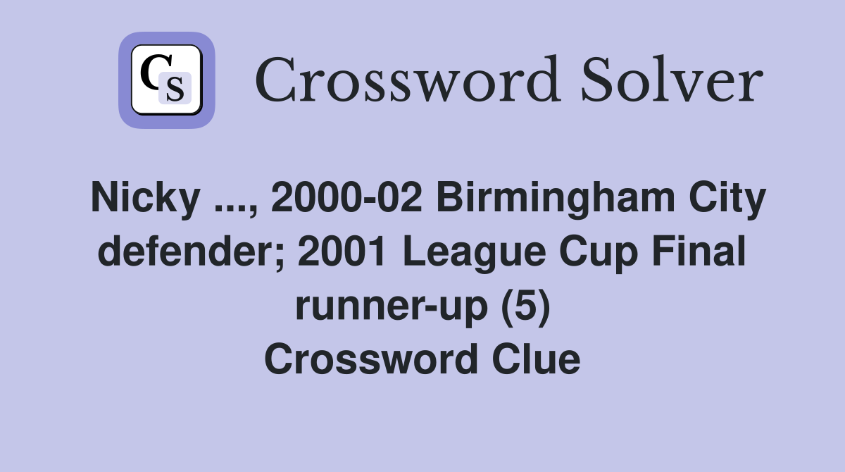 Nicky ..., 2000-02 Birmingham City defender; 2001 League Cup Final runner-up (5) Crossword Clue