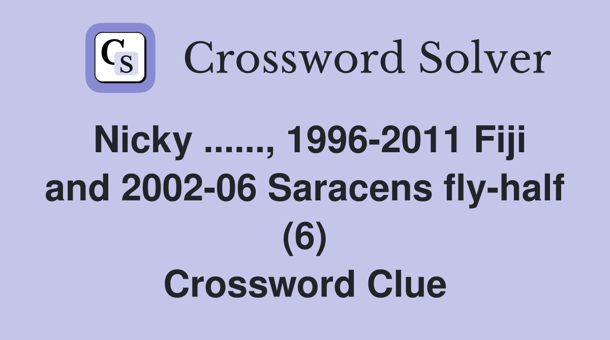 Nicky ......, 1996-2011 Fiji and 2002-06 Saracens fly-half (6) Crossword Clue