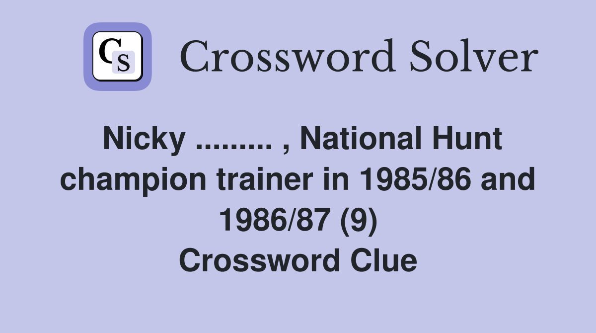 Nicky ......... , National Hunt champion trainer in 1985/86 and 1986/87 (9) Crossword Clue