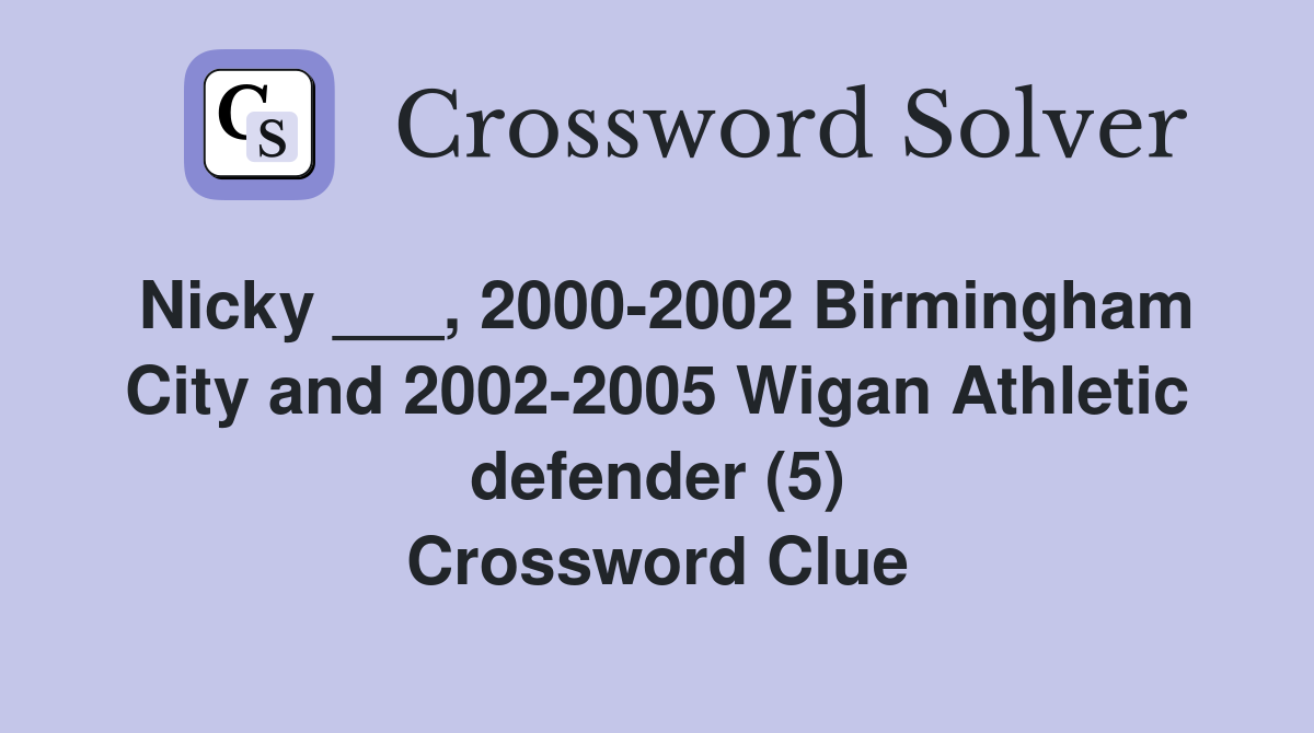 Nicky ___, 2000-2002 Birmingham City and 2002-2005 Wigan Athletic defender (5) Crossword Clue