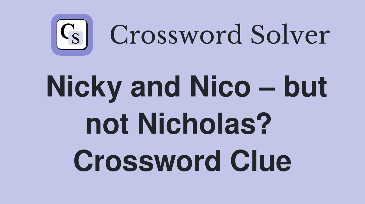 Nicky and Nico – but not Nicholas?  Crossword Clue