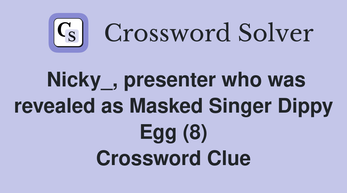 Nicky_, presenter who was revealed as Masked Singer Dippy Egg (8) Crossword Clue