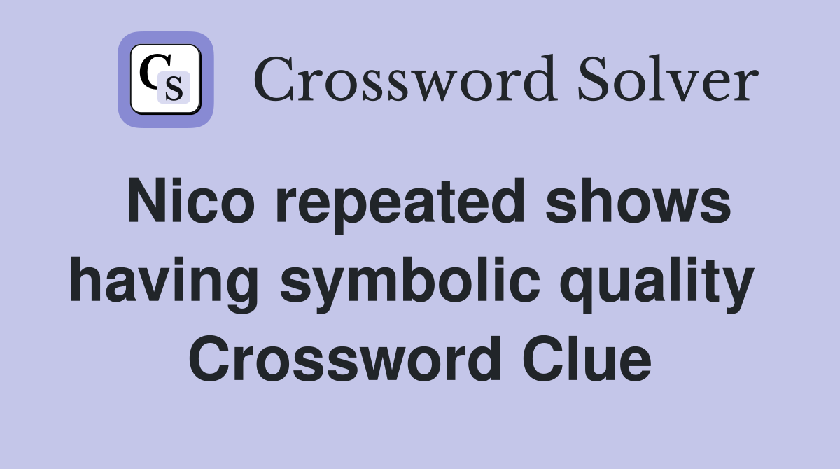 Nico repeated shows having symbolic quality  Crossword Clue