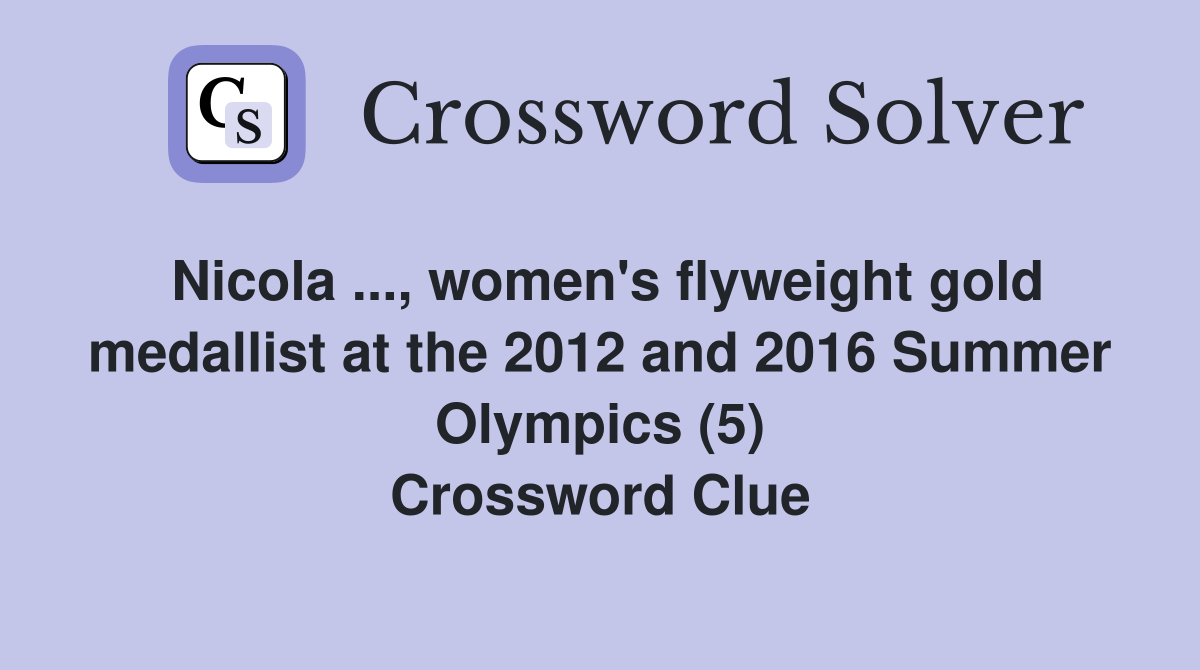 Nicola ..., women's flyweight gold medallist at the 2012 and 2016 Summer Olympics (5) Crossword Clue