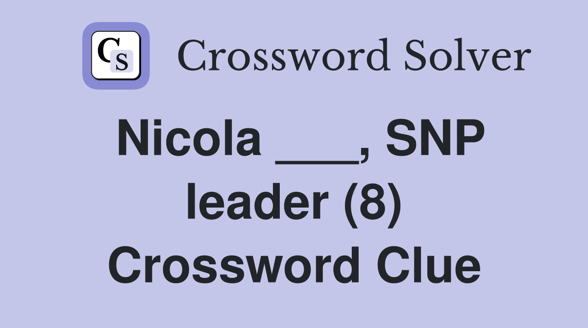 Nicola ___, SNP leader (8) Crossword Clue