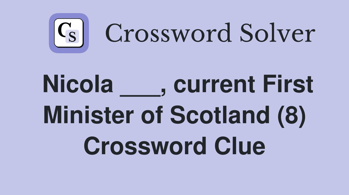 Nicola ___, current First Minister of Scotland (8) Crossword Clue