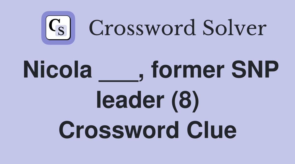 Nicola ___, former SNP leader (8) Crossword Clue