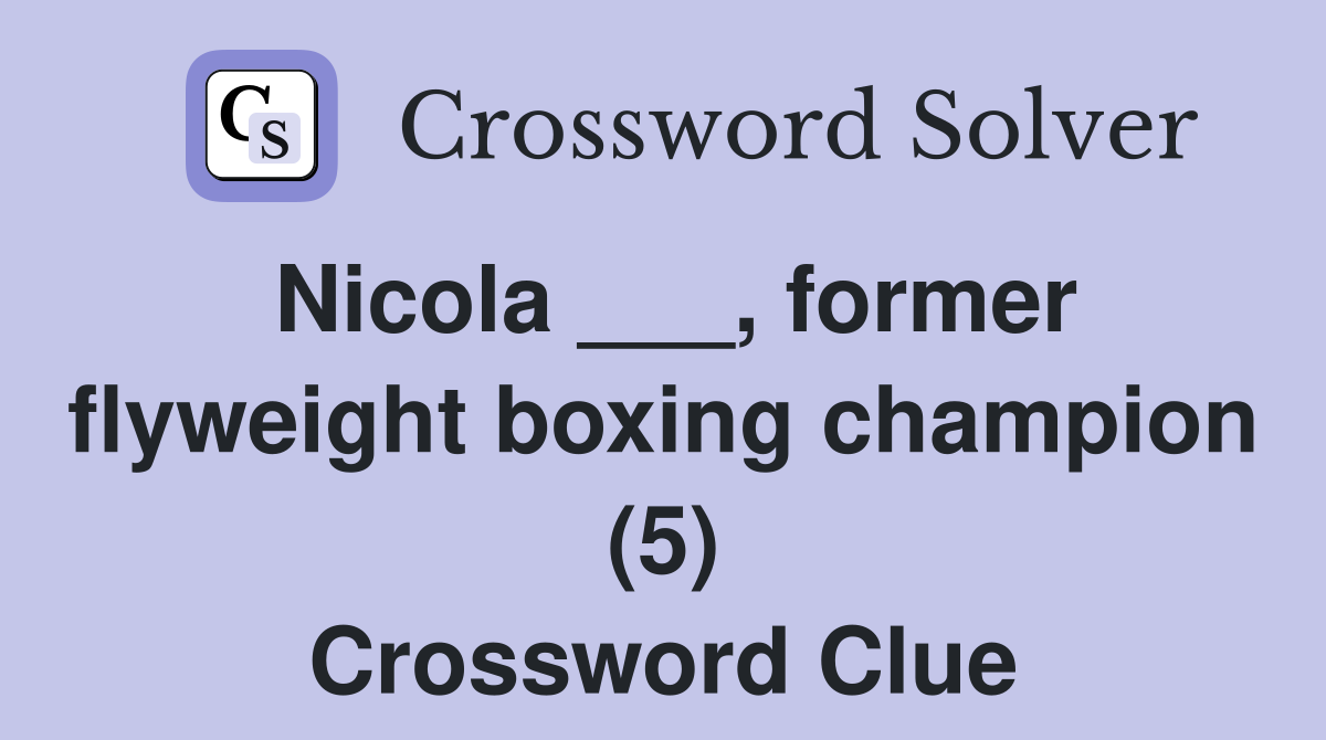 Nicola ___, former flyweight boxing champion (5) Crossword Clue