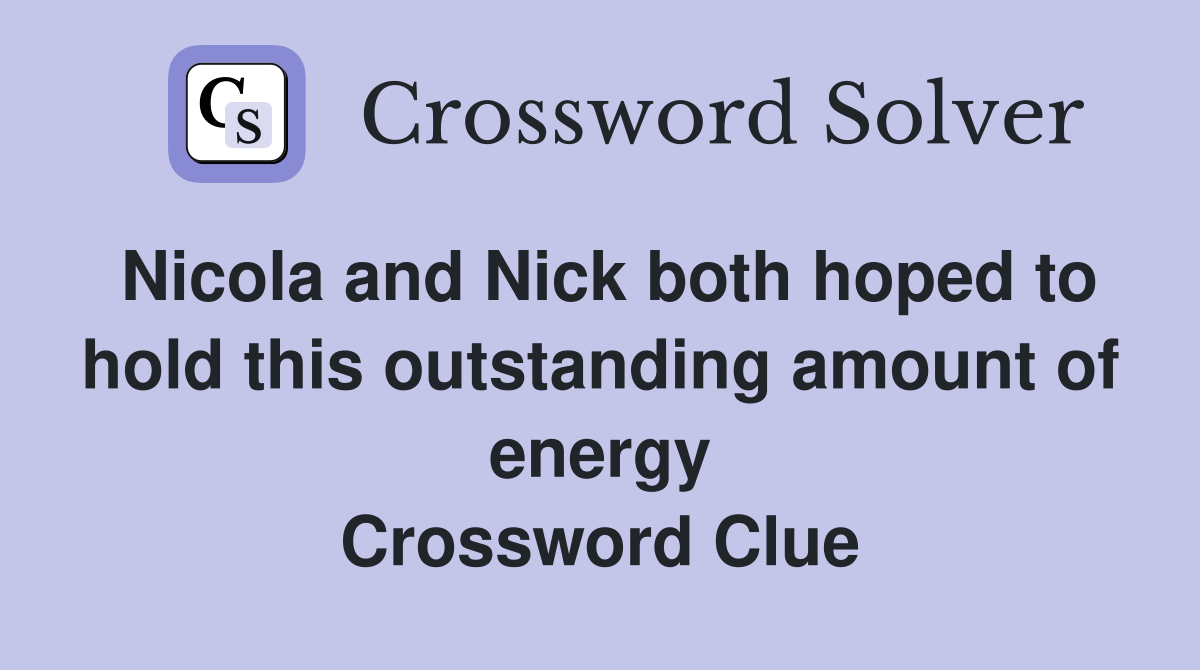 Nicola and Nick both hoped to hold this outstanding amount of energy Crossword Clue