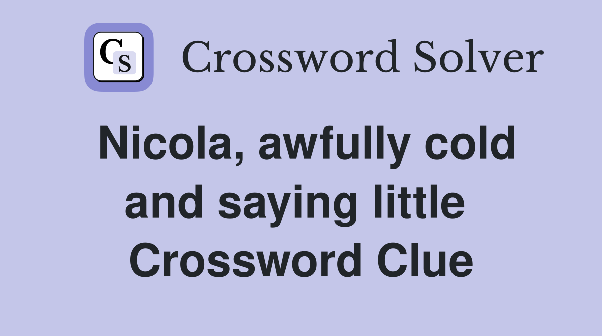 Nicola, awfully cold and saying little  Crossword Clue