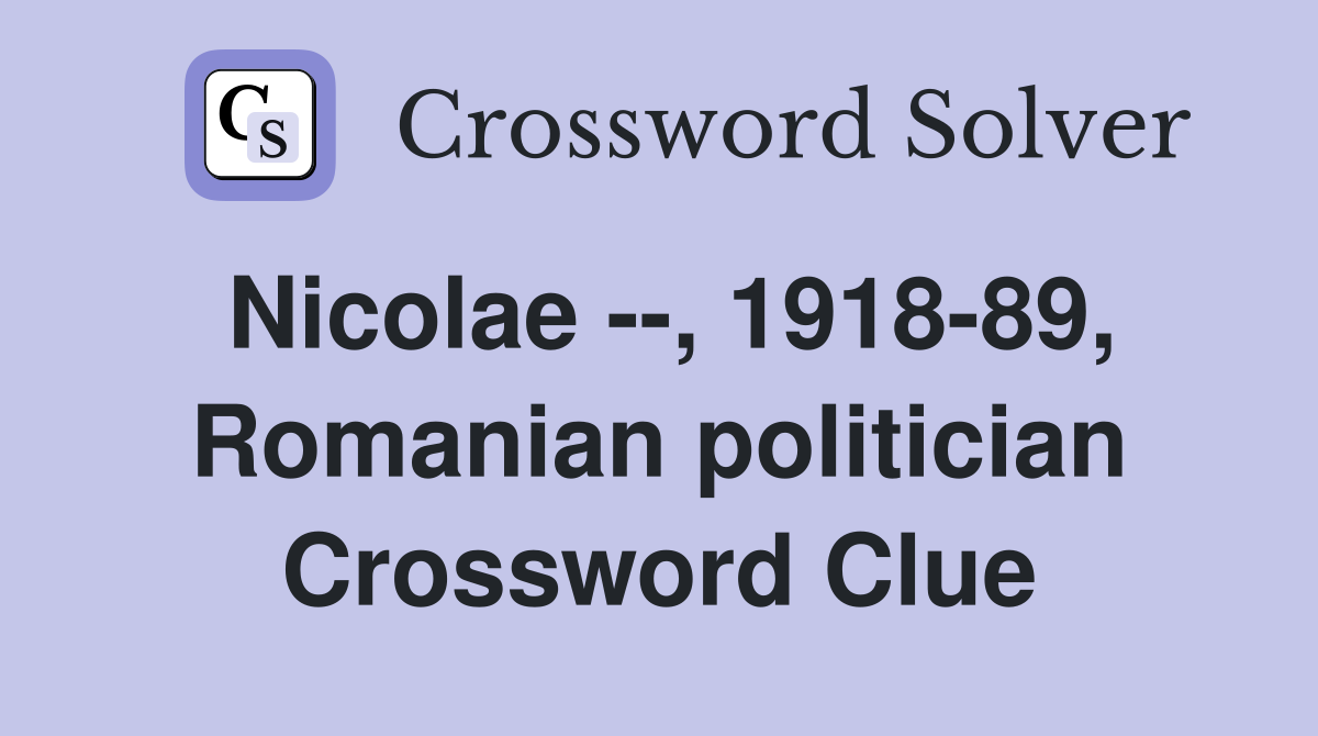 Nicolae --, 1918-89, Romanian politician Crossword Clue