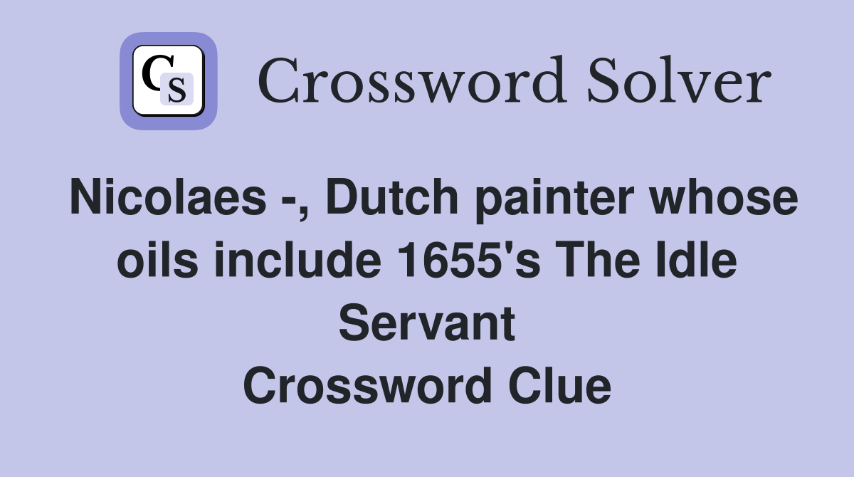 Nicolaes -, Dutch painter whose oils include 1655's The Idle Servant Crossword Clue