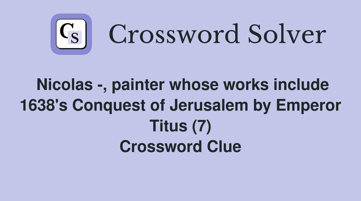 Nicolas -, painter whose works include 1638's Conquest of Jerusalem by Emperor Titus (7) Crossword Clue