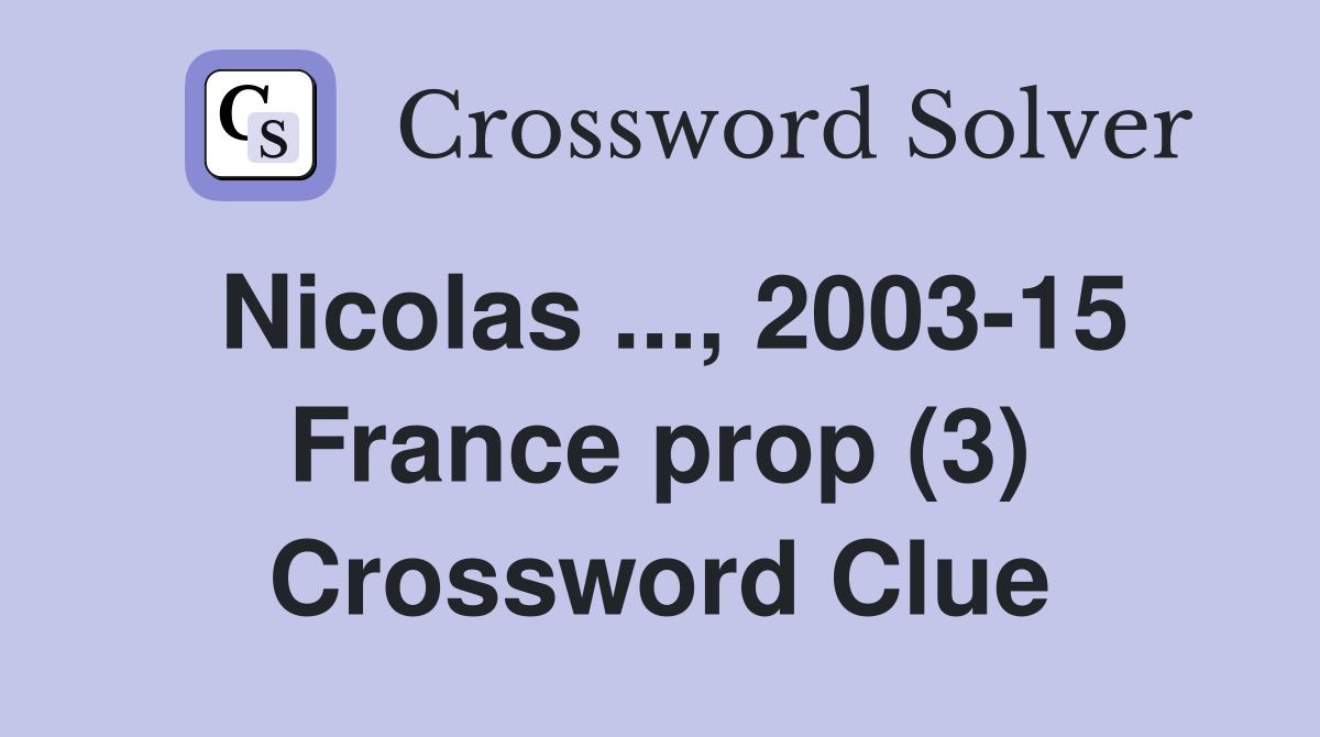 Nicolas ..., 2003-15 France prop (3) Crossword Clue