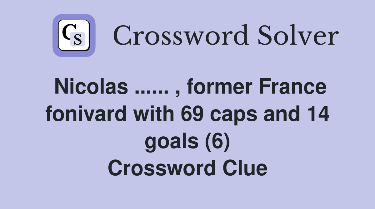 Nicolas ...... , former France fonivard with 69 caps and 14 goals (6) Crossword Clue