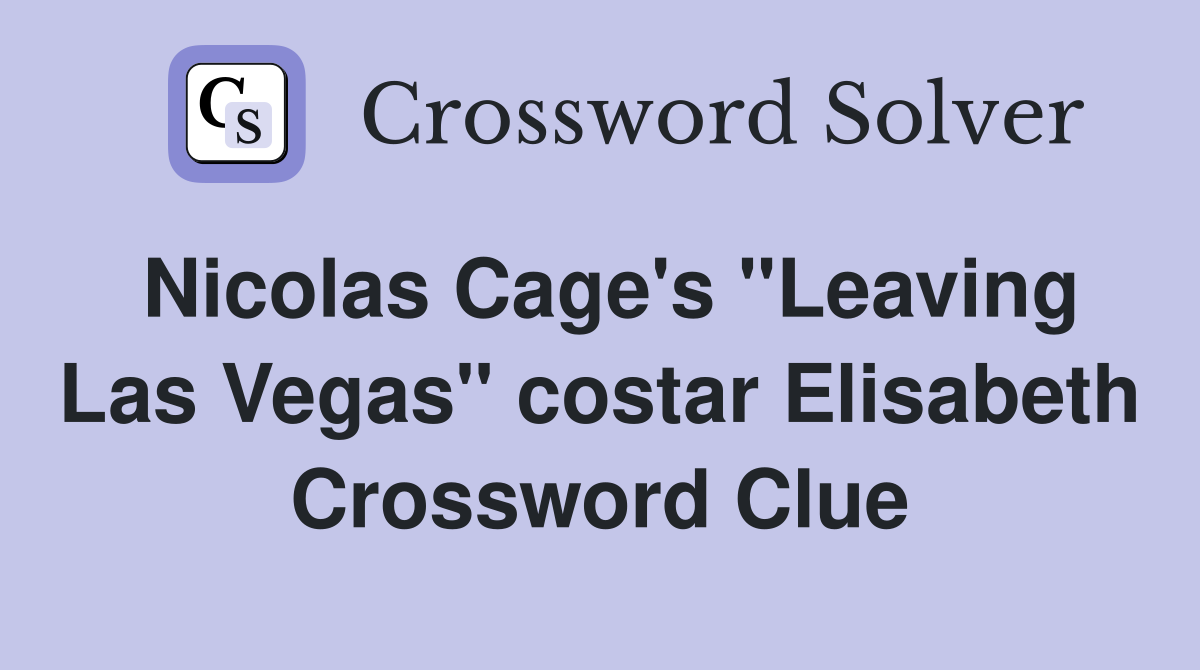 Nicolas Cage's "Leaving Las Vegas" costar Elisabeth Crossword Clue