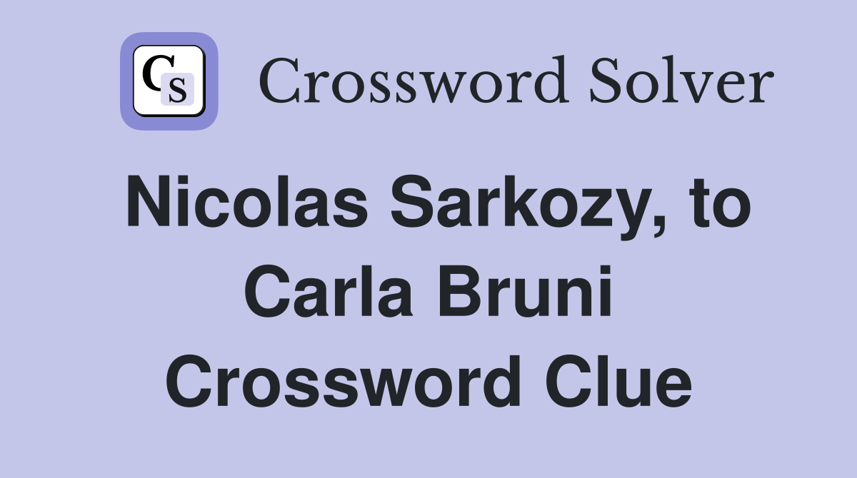 Nicolas Sarkozy, to Carla Bruni Crossword Clue