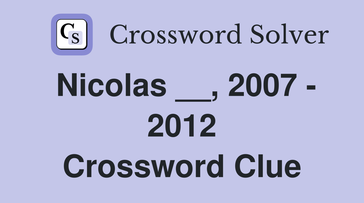 Nicolas __, 2007 - 2012 Crossword Clue