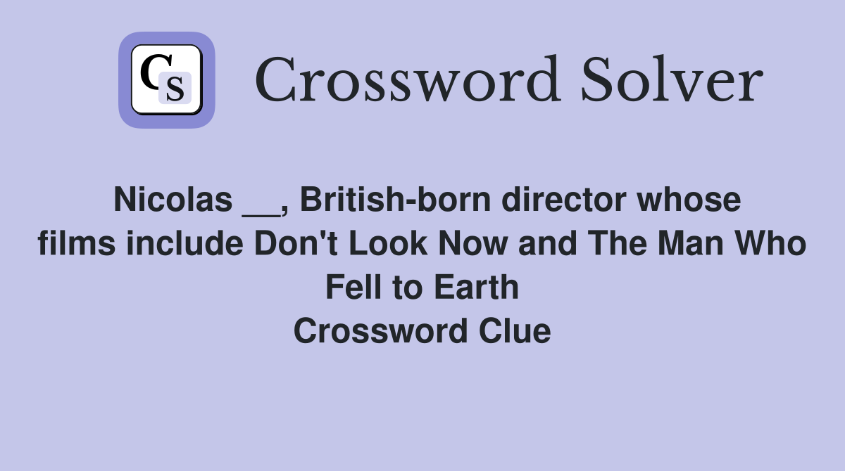 Nicolas __, British-born director whose films include Don't Look Now and The Man Who Fell to Earth Crossword Clue