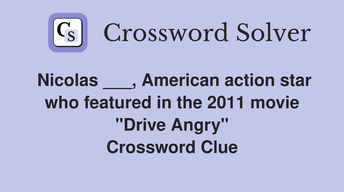 Nicolas ___, American action star who featured in the 2011 movie "Drive Angry" Crossword Clue