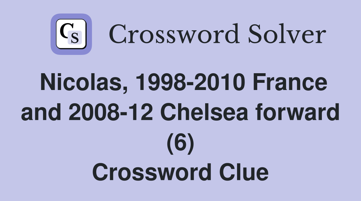 Nicolas, 1998-2010 France and 2008-12 Chelsea forward (6) Crossword Clue