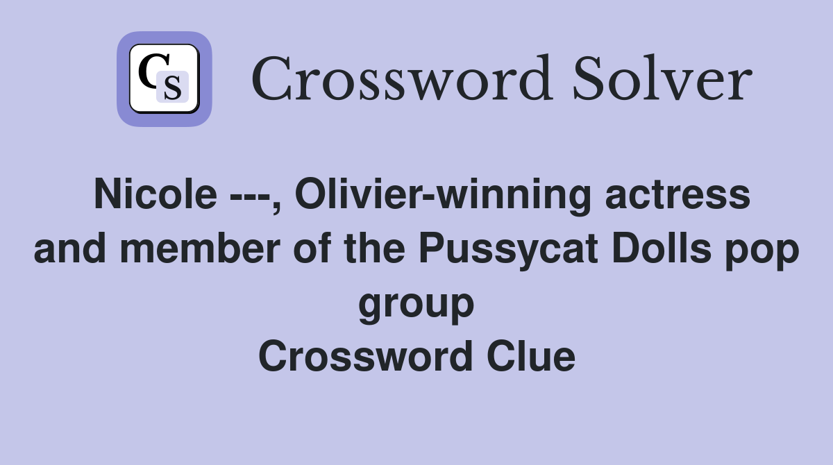 Nicole ---, Olivier-winning actress and member of the Pussycat Dolls pop group Crossword Clue