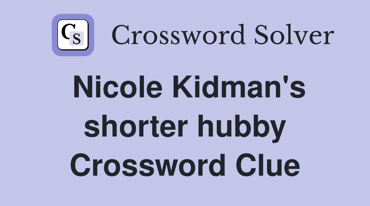 Nicole Kidman's shorter hubby Crossword Clue