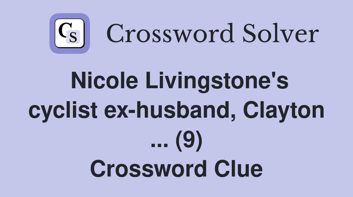 Nicole Livingstone's cyclist ex-husband, Clayton ... (9) Crossword Clue